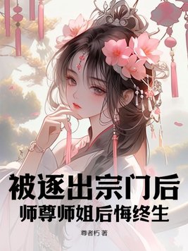 被逐出宗门后，师尊师姐后悔终生